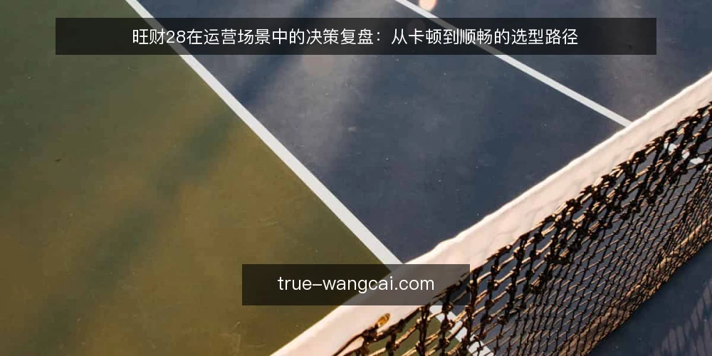 旺财28在运营场景中的决策复盘:从卡顿到顺畅的选型路径 — 场景:运营团队遇到旺财28的响应瓶颈 配图