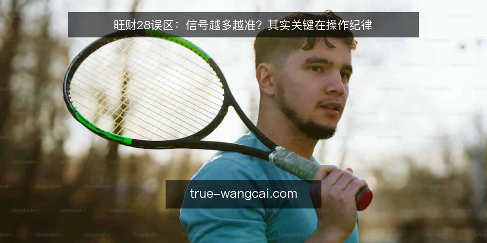 旺财28误区：信号越多越准？其实关键在操作纪律 — 误区：信号越多越准？ 配图