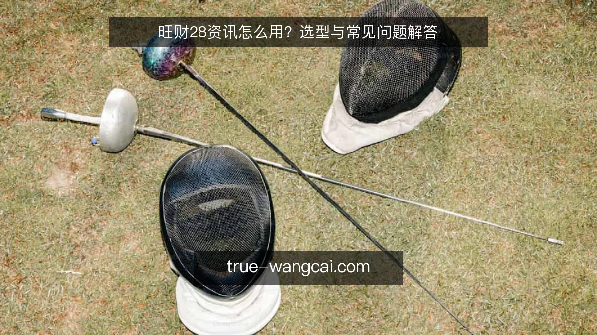 旺财28资讯怎么用？选型与常见问题解答