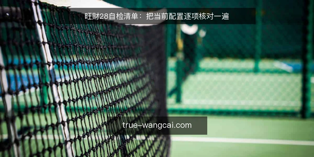 旺财28自检清单：把当前配置逐项核对一遍 — 为什么现在要做这次自检 配图