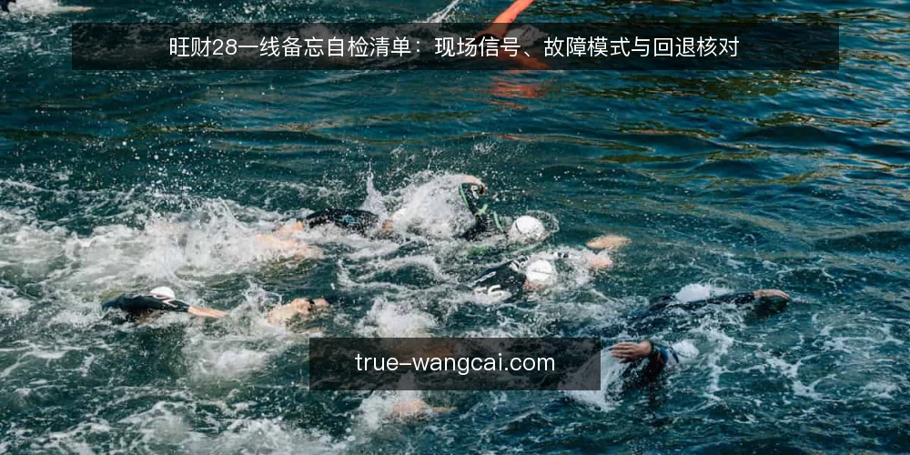 旺财28一线备忘自检清单:现场信号、故障模式与回退核对 — 现场要盯的信号 配图